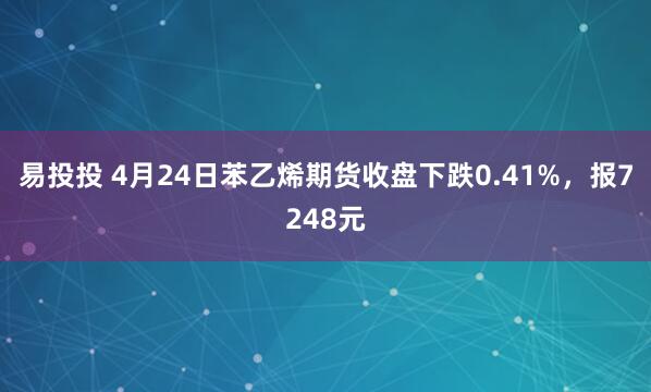 易投投 4月24日苯乙烯期货收盘下跌0.41%，报7248元