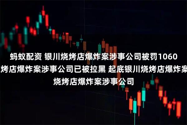 蚂蚁配资 银川烧烤店爆炸案涉事公司被罚1060万 银川烧烤店爆炸案涉事公司已被拉黑 起底银川烧烤店爆炸案涉事公司