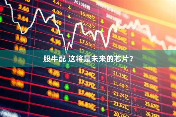 股牛配 这将是未来的芯片？