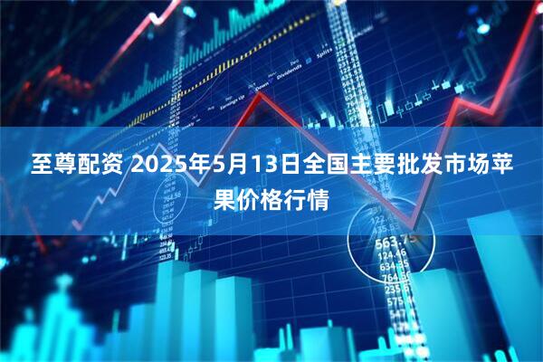 至尊配资 2025年5月13日全国主要批发市场苹果价格行情