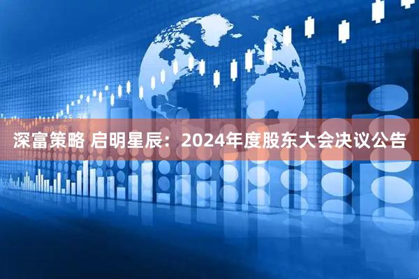 深富策略 启明星辰：2024年度股东大会决议公告