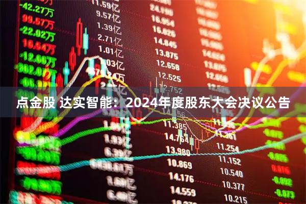 点金股 达实智能：2024年度股东大会决议公告