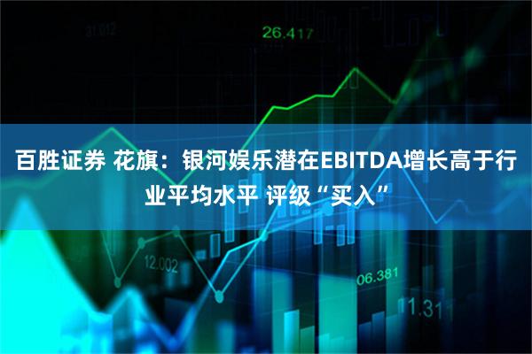 百胜证券 花旗：银河娱乐潜在EBITDA增长高于行业平均水平 评级“买入”
