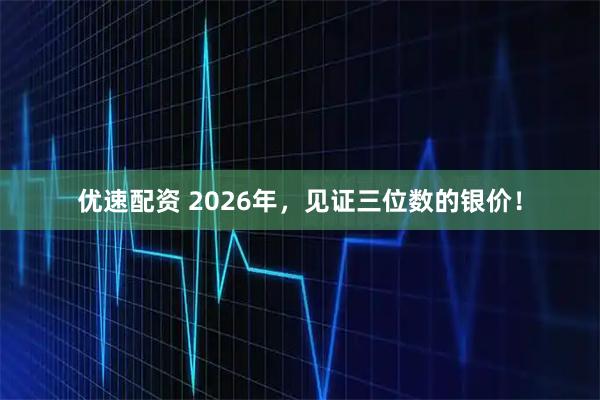 优速配资 2026年，见证三位数的银价！