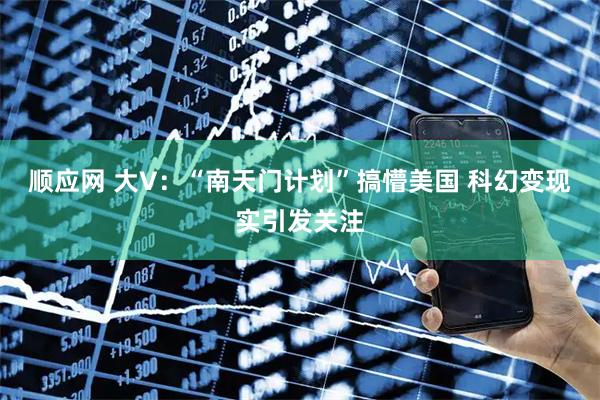 顺应网 大V：“南天门计划”搞懵美国 科幻变现实引发关注